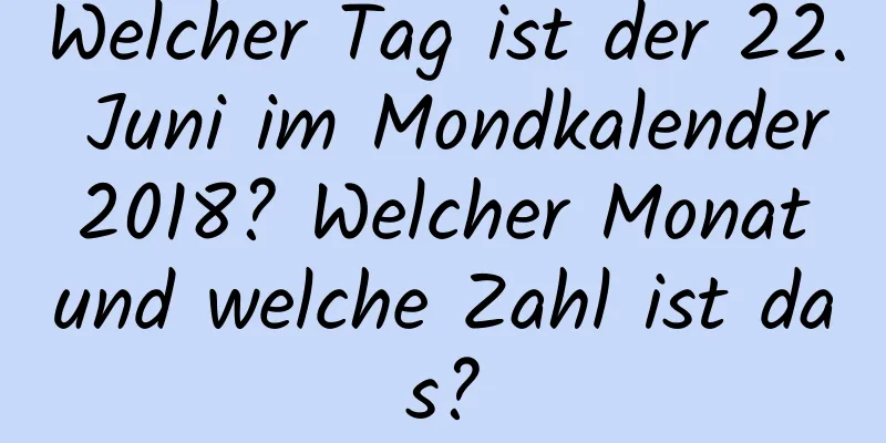 Welcher Tag ist der 22. Juni im Mondkalender 2018? Welcher Monat und welche Zahl ist das?