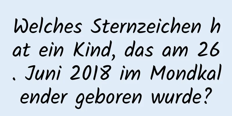 Welches Sternzeichen hat ein Kind, das am 26. Juni 2018 im Mondkalender geboren wurde?