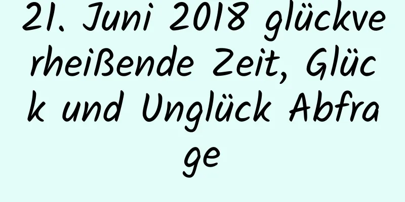 21. Juni 2018 glückverheißende Zeit, Glück und Unglück Abfrage