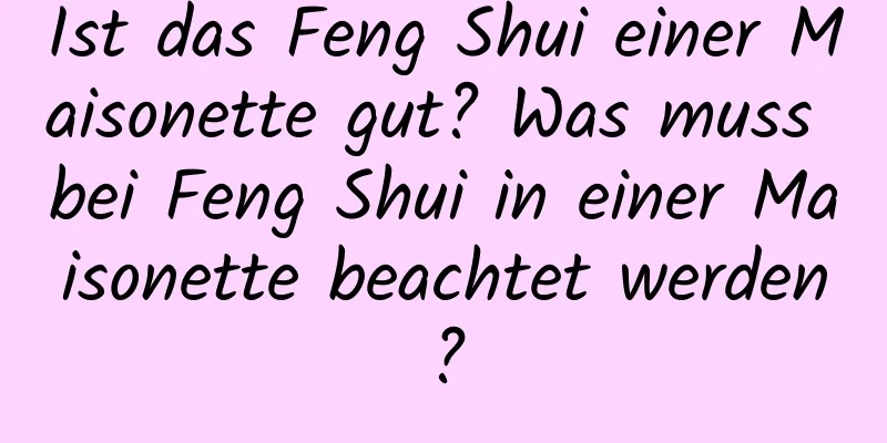 Ist das Feng Shui einer Maisonette gut? Was muss bei Feng Shui in einer Maisonette beachtet werden?