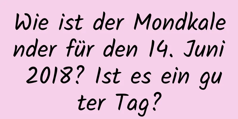 Wie ist der Mondkalender für den 14. Juni 2018? Ist es ein guter Tag?