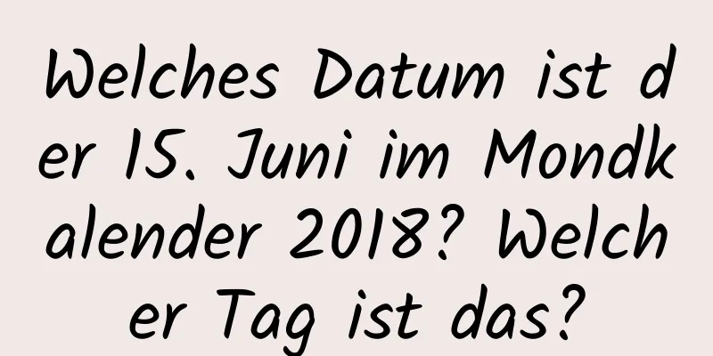 Welches Datum ist der 15. Juni im Mondkalender 2018? Welcher Tag ist das?