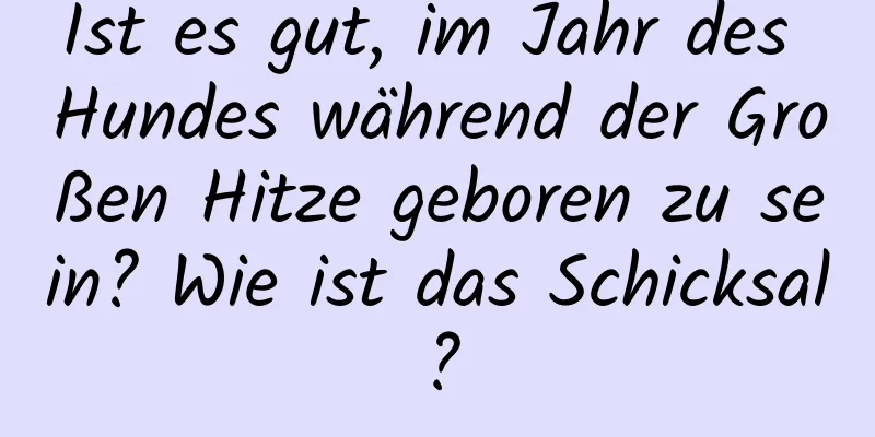 Ist es gut, im Jahr des Hundes während der Großen Hitze geboren zu sein? Wie ist das Schicksal?