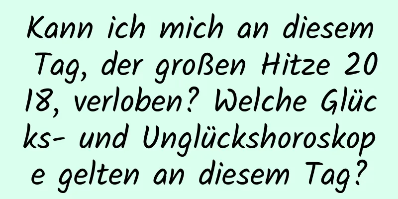 Kann ich mich an diesem Tag, der großen Hitze 2018, verloben? Welche Glücks- und Unglückshoroskope gelten an diesem Tag?