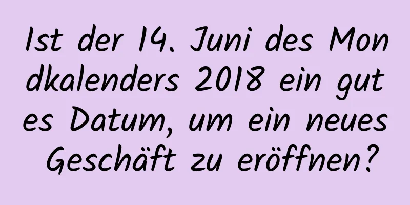 Ist der 14. Juni des Mondkalenders 2018 ein gutes Datum, um ein neues Geschäft zu eröffnen?