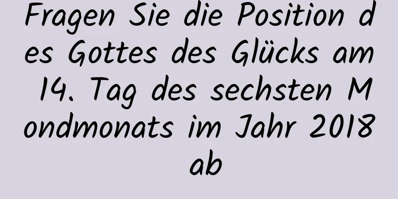 Fragen Sie die Position des Gottes des Glücks am 14. Tag des sechsten Mondmonats im Jahr 2018 ab