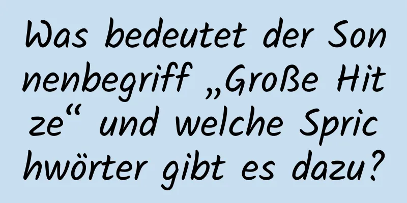 Was bedeutet der Sonnenbegriff „Große Hitze“ und welche Sprichwörter gibt es dazu?