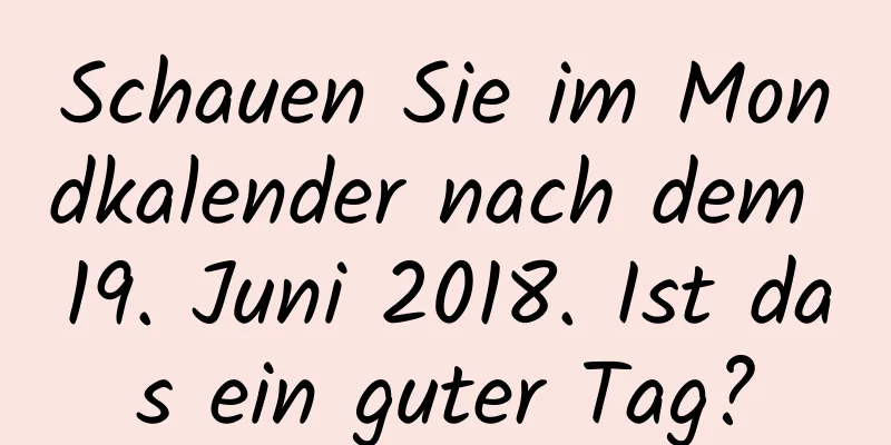 Schauen Sie im Mondkalender nach dem 19. Juni 2018. Ist das ein guter Tag?