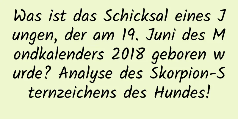 Was ist das Schicksal eines Jungen, der am 19. Juni des Mondkalenders 2018 geboren wurde? Analyse des Skorpion-Sternzeichens des Hundes!