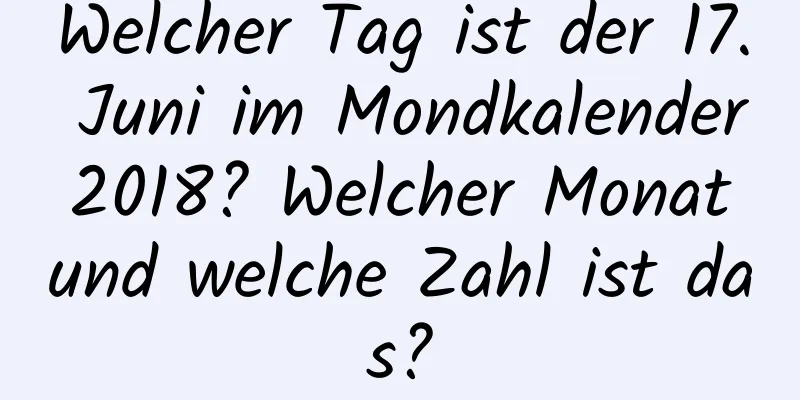 Welcher Tag ist der 17. Juni im Mondkalender 2018? Welcher Monat und welche Zahl ist das?