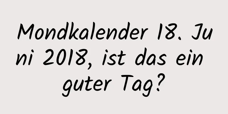 Mondkalender 18. Juni 2018, ist das ein guter Tag?