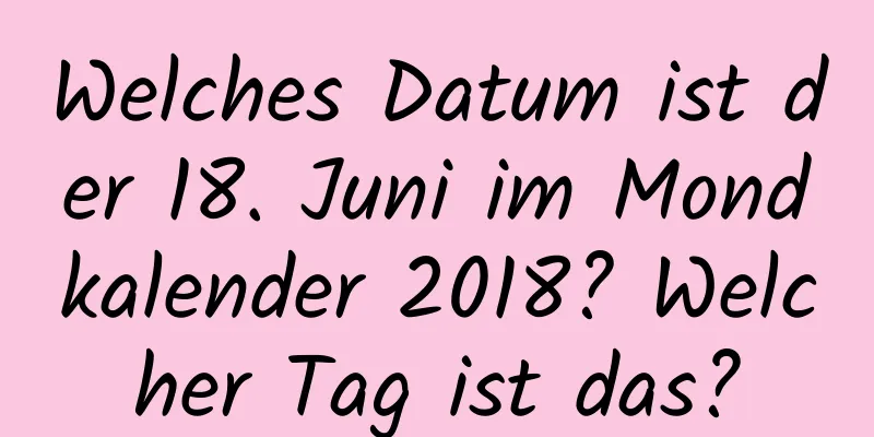 Welches Datum ist der 18. Juni im Mondkalender 2018? Welcher Tag ist das?