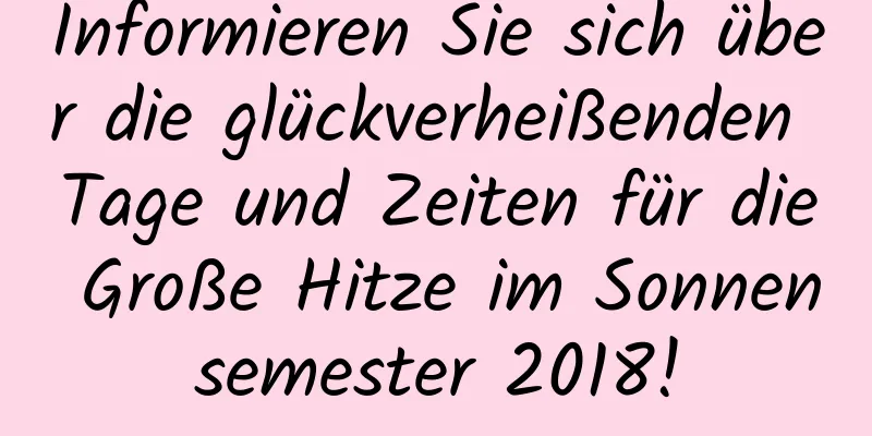 Informieren Sie sich über die glückverheißenden Tage und Zeiten für die Große Hitze im Sonnensemester 2018!