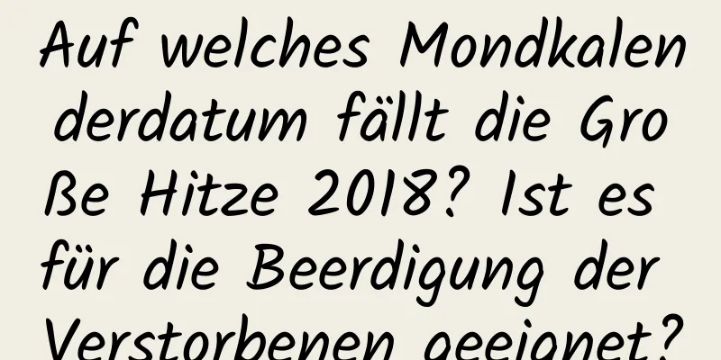 Auf welches Mondkalenderdatum fällt die Große Hitze 2018? Ist es für die Beerdigung der Verstorbenen geeignet?