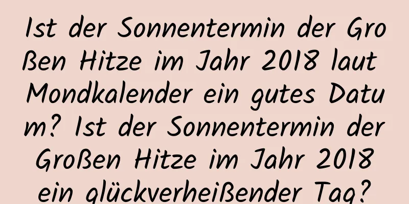 Ist der Sonnentermin der Großen Hitze im Jahr 2018 laut Mondkalender ein gutes Datum? Ist der Sonnentermin der Großen Hitze im Jahr 2018 ein glückverheißender Tag?