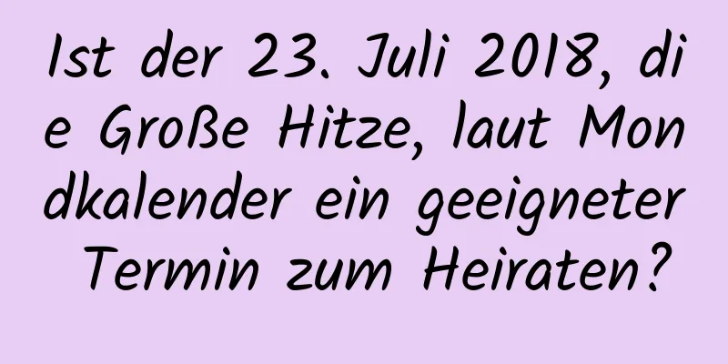 Ist der 23. Juli 2018, die Große Hitze, laut Mondkalender ein geeigneter Termin zum Heiraten?