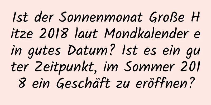 Ist der Sonnenmonat Große Hitze 2018 laut Mondkalender ein gutes Datum? Ist es ein guter Zeitpunkt, im Sommer 2018 ein Geschäft zu eröffnen?