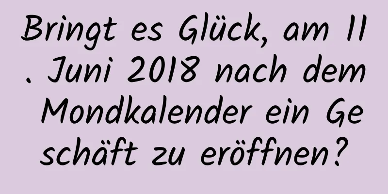 Bringt es Glück, am 11. Juni 2018 nach dem Mondkalender ein Geschäft zu eröffnen?