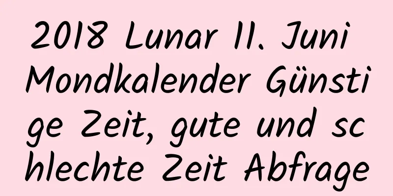 2018 Lunar 11. Juni Mondkalender Günstige Zeit, gute und schlechte Zeit Abfrage