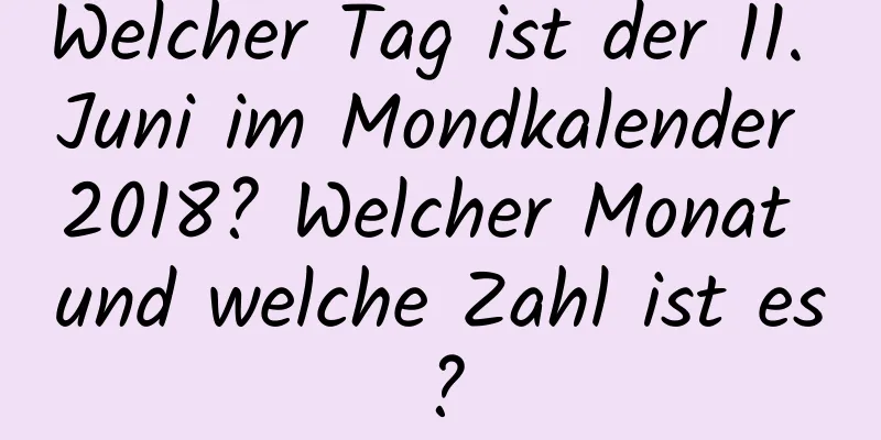 Welcher Tag ist der 11. Juni im Mondkalender 2018? Welcher Monat und welche Zahl ist es?