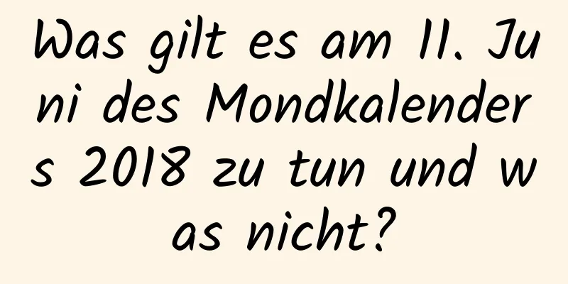 Was gilt es am 11. Juni des Mondkalenders 2018 zu tun und was nicht?