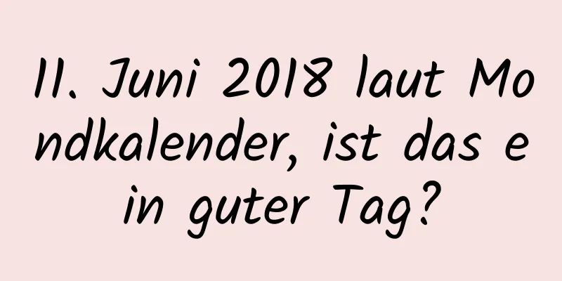 11. Juni 2018 laut Mondkalender, ist das ein guter Tag?