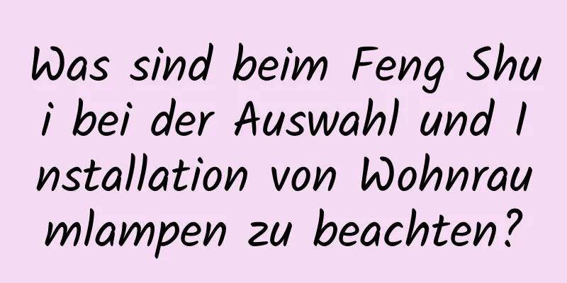 Was sind beim Feng Shui bei der Auswahl und Installation von Wohnraumlampen zu beachten?