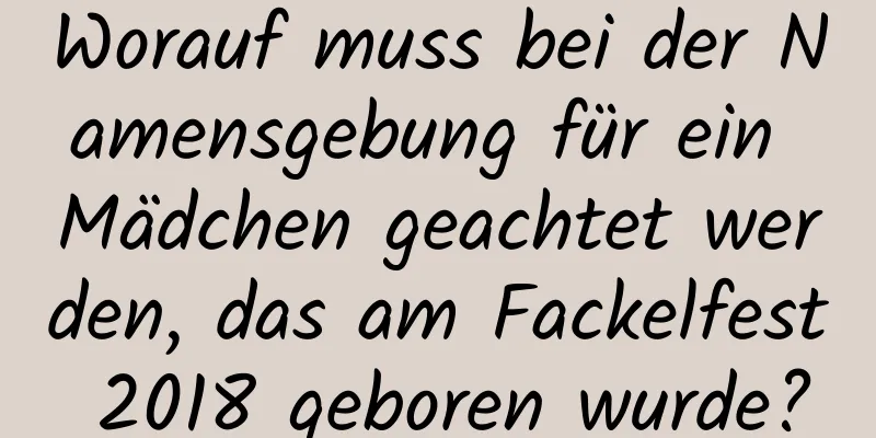 Worauf muss bei der Namensgebung für ein Mädchen geachtet werden, das am Fackelfest 2018 geboren wurde?