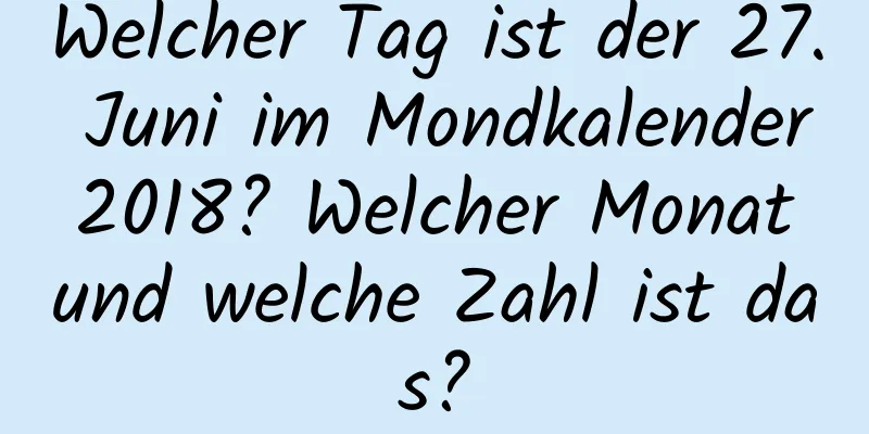 Welcher Tag ist der 27. Juni im Mondkalender 2018? Welcher Monat und welche Zahl ist das?