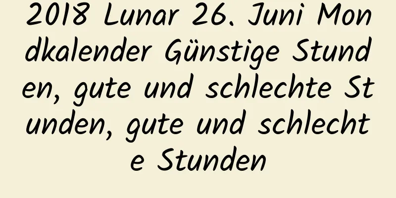 2018 Lunar 26. Juni Mondkalender Günstige Stunden, gute und schlechte Stunden, gute und schlechte Stunden