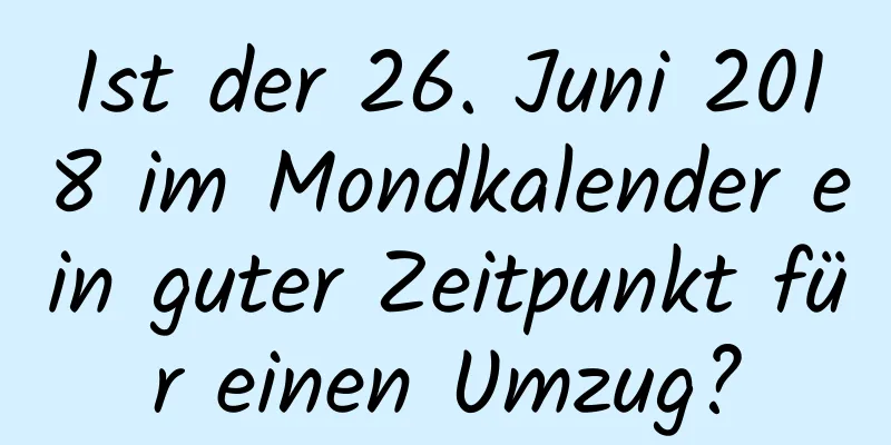 Ist der 26. Juni 2018 im Mondkalender ein guter Zeitpunkt für einen Umzug?