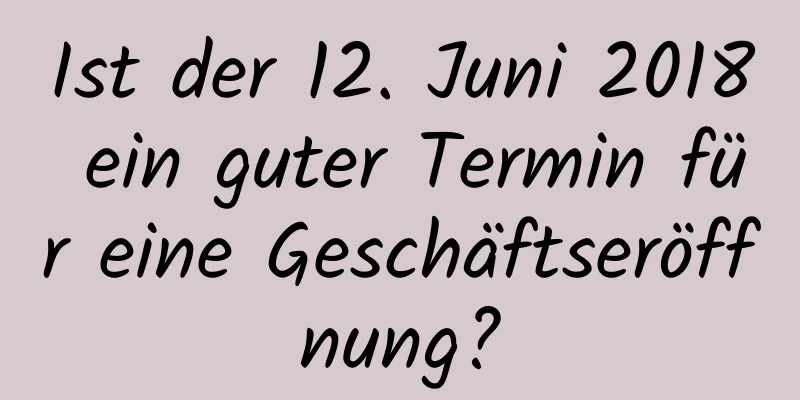 Ist der 12. Juni 2018 ein guter Termin für eine Geschäftseröffnung?