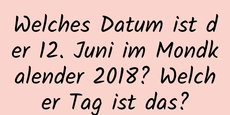 Welches Datum ist der 12. Juni im Mondkalender 2018? Welcher Tag ist das?