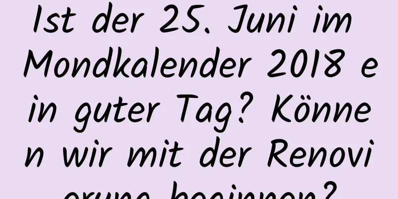 Ist der 25. Juni im Mondkalender 2018 ein guter Tag? Können wir mit der Renovierung beginnen?