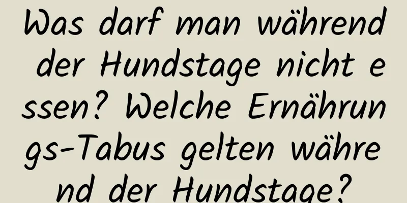 Was darf man während der Hundstage nicht essen? Welche Ernährungs-Tabus gelten während der Hundstage?