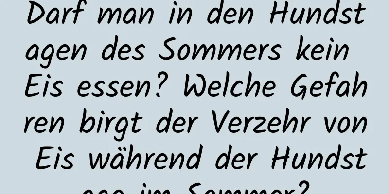 Darf man in den Hundstagen des Sommers kein Eis essen? Welche Gefahren birgt der Verzehr von Eis während der Hundstage im Sommer?