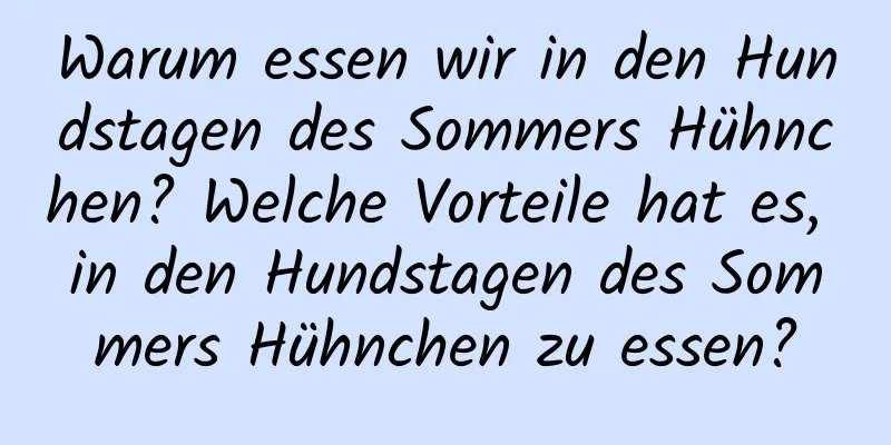 Warum essen wir in den Hundstagen des Sommers Hühnchen? Welche Vorteile hat es, in den Hundstagen des Sommers Hühnchen zu essen?