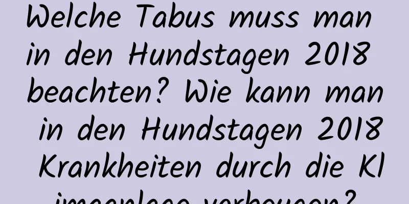 Welche Tabus muss man in den Hundstagen 2018 beachten? Wie kann man in den Hundstagen 2018 Krankheiten durch die Klimaanlage vorbeugen?