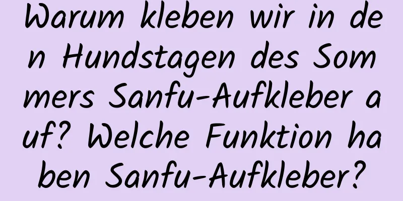 Warum kleben wir in den Hundstagen des Sommers Sanfu-Aufkleber auf? Welche Funktion haben Sanfu-Aufkleber?