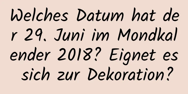 Welches Datum hat der 29. Juni im Mondkalender 2018? Eignet es sich zur Dekoration?