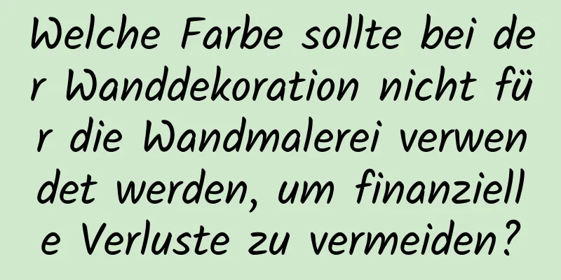 Welche Farbe sollte bei der Wanddekoration nicht für die Wandmalerei verwendet werden, um finanzielle Verluste zu vermeiden?