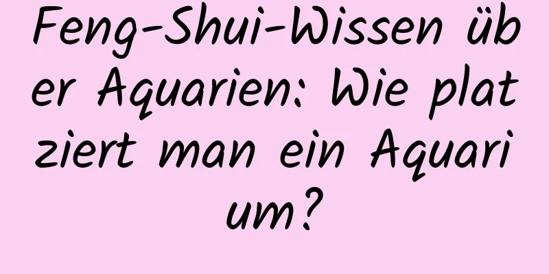 Feng-Shui-Wissen über Aquarien: Wie platziert man ein Aquarium?