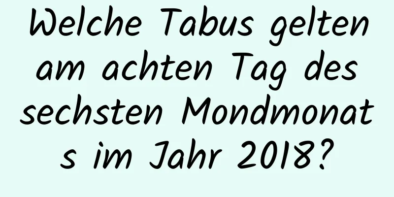 Welche Tabus gelten am achten Tag des sechsten Mondmonats im Jahr 2018?