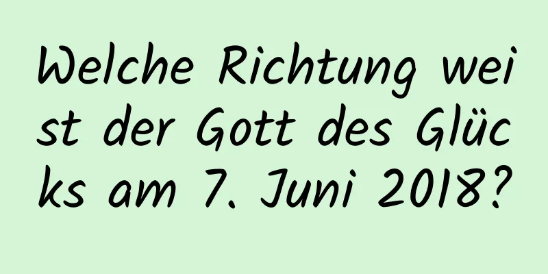 Welche Richtung weist der Gott des Glücks am 7. Juni 2018?