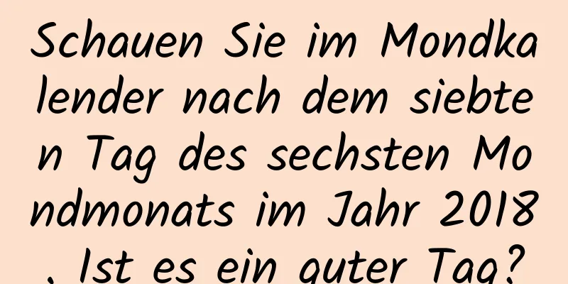 Schauen Sie im Mondkalender nach dem siebten Tag des sechsten Mondmonats im Jahr 2018. Ist es ein guter Tag?