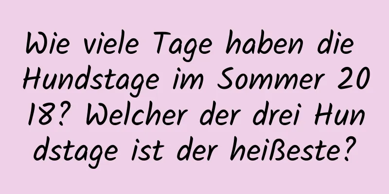 Wie viele Tage haben die Hundstage im Sommer 2018? Welcher der drei Hundstage ist der heißeste?