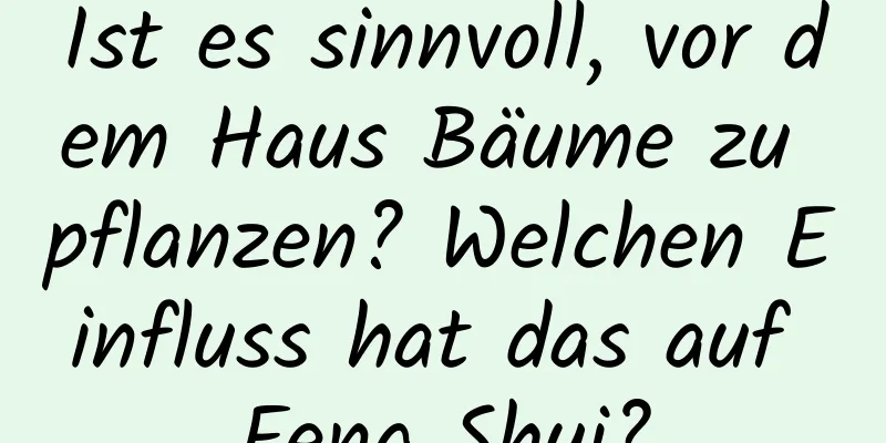 Ist es sinnvoll, vor dem Haus Bäume zu pflanzen? Welchen Einfluss hat das auf Feng Shui?