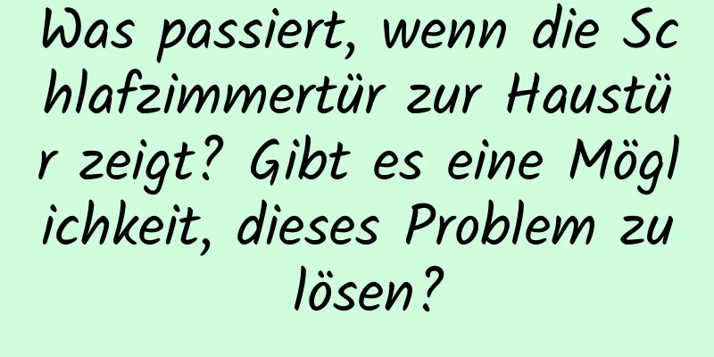 Was passiert, wenn die Schlafzimmertür zur Haustür zeigt? Gibt es eine Möglichkeit, dieses Problem zu lösen?