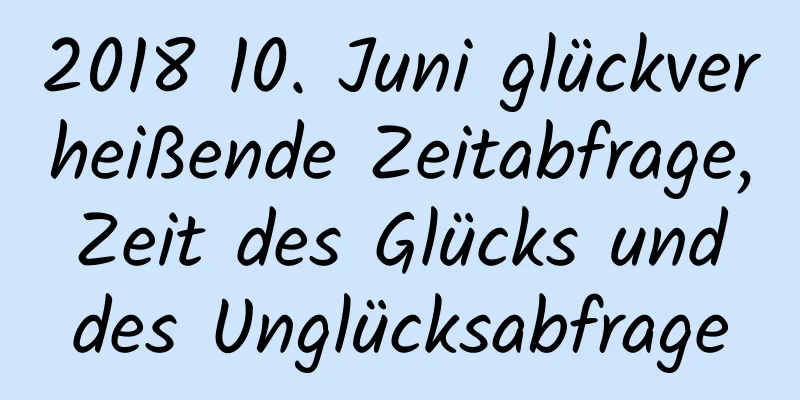 2018 10. Juni glückverheißende Zeitabfrage, Zeit des Glücks und des Unglücksabfrage