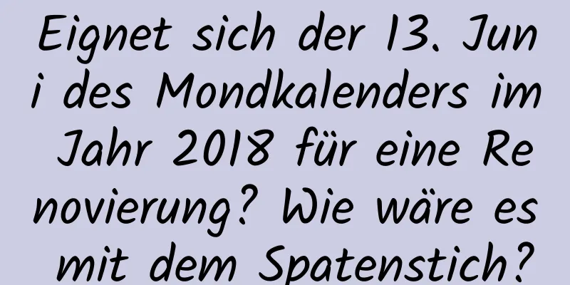 Eignet sich der 13. Juni des Mondkalenders im Jahr 2018 für eine Renovierung? Wie wäre es mit dem Spatenstich?